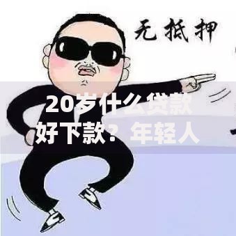 20岁什么贷款好下款？年轻人专属低门槛方案解析