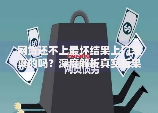 网贷还不上最坏结果上门是真的吗？深度解析真实后果