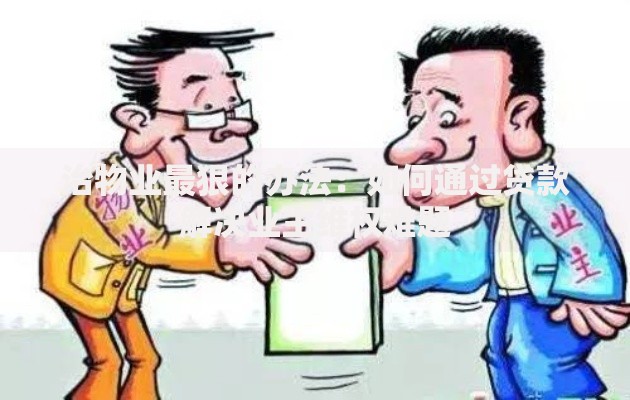 治物业最狠的办法：如何通过贷款解决业主维权难题