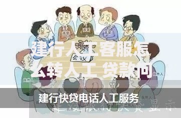 建行人工客服怎么转人工 贷款问题咨询全流程解析