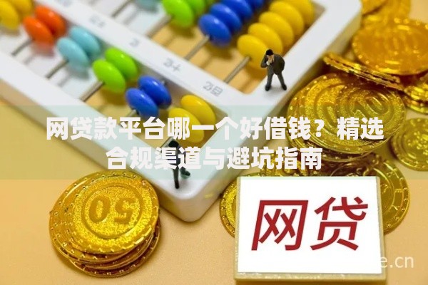 网贷款平台哪一个好借钱？精选合规渠道与避坑指南