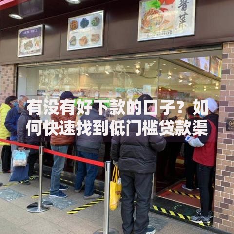 有没有好下款的口子？如何快速找到低门槛贷款渠道