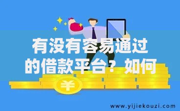 有没有容易通过的借款平台？如何选择安全可靠的渠道