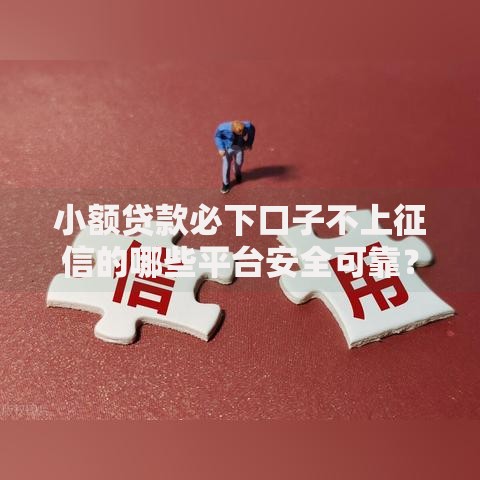 小额贷款必下口子不上征信的哪些平台安全可靠？
