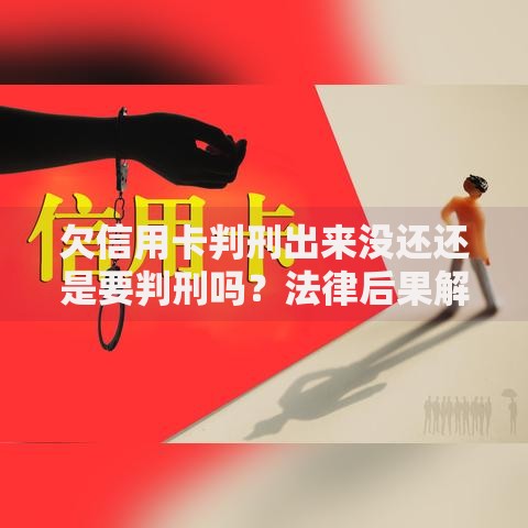 欠信用卡判刑出来没还还是要判刑吗？法律后果解析