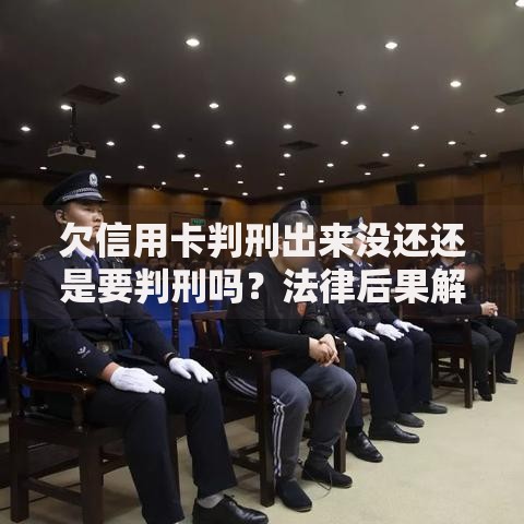 欠信用卡判刑出来没还还是要判刑吗？法律后果解析