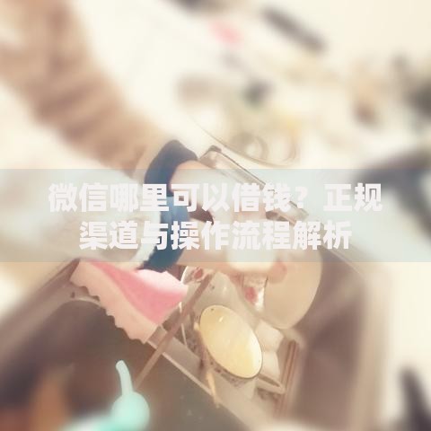 微信哪里可以借钱？正规渠道与操作流程解析