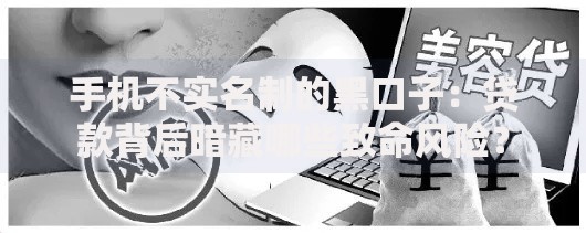 手机不实名制的黑口子：贷款背后暗藏哪些致命风险？