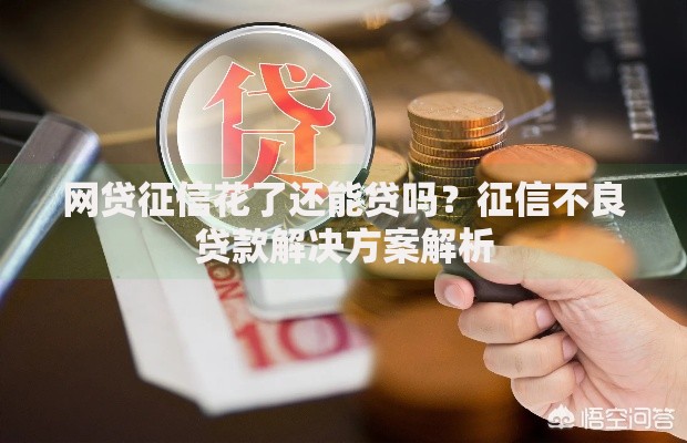 网贷征信花了还能贷吗？征信不良贷款解决方案解析