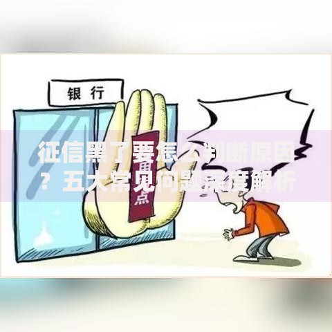 征信黑了要怎么判断原因？五大常见问题深度解析