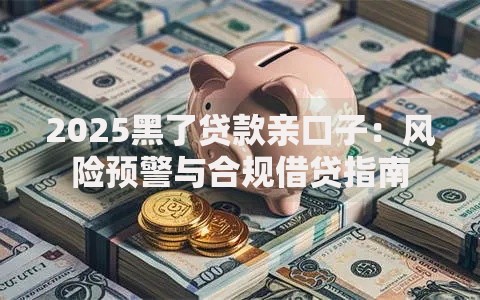 2025黑了贷款亲口子：风险预警与合规借贷指南