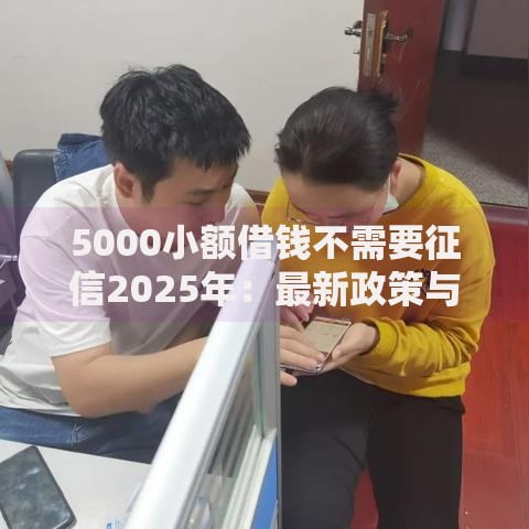 5000小额借钱不需要征信2025年：最新政策与申请攻略