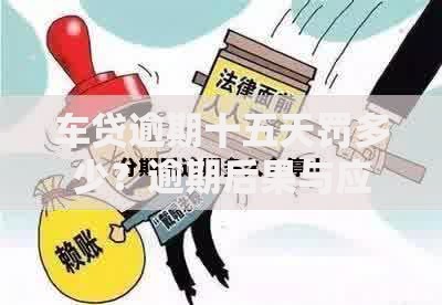 车贷逾期十五天罚多少?逾期后果与应对方案解析 车贷逾期十五天罚多少?逾期后果与应对方案解析