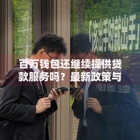 百万钱包还继续提供贷款服务吗？最新政策与用户指南解析