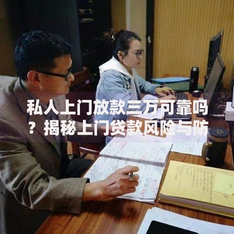 私人上门放款三万可靠吗？揭秘上门贷款风险与防骗技巧