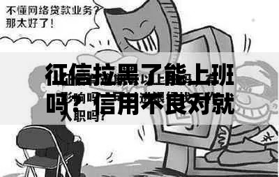 征信拉黑了能上班吗?信用不良对就业的全面影响解析 征信拉黑了能上班吗?信用不良对就业的全面影响解析