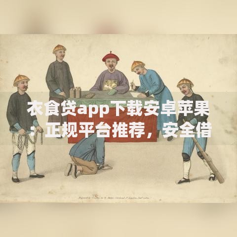 衣食贷app下载安卓苹果：正规平台推荐，安全借款攻略