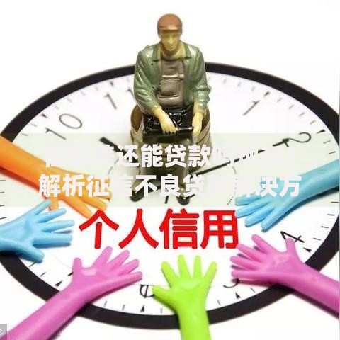 征信差还能贷款吗现在？解析征信不良贷款解决方案