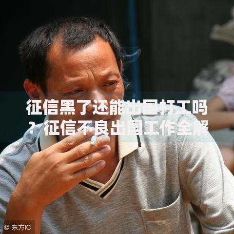 征信黑了还能出国打工吗？征信不良出国工作全解析