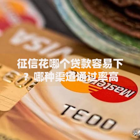 征信花哪个贷款容易下?哪种渠道通过率高 征信花哪个贷款容易下?哪种渠道通过率高