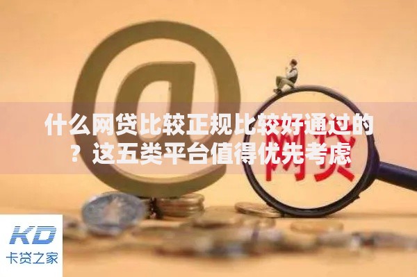 什么网贷比较正规比较好通过的？这五类平台值得优先考虑