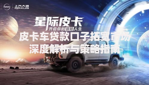 皮卡车贷款口子拓宽市场深度解析与策略指南