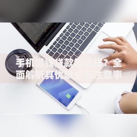 手机借钱贷款怎么样？全面解析其优缺点与注意事项