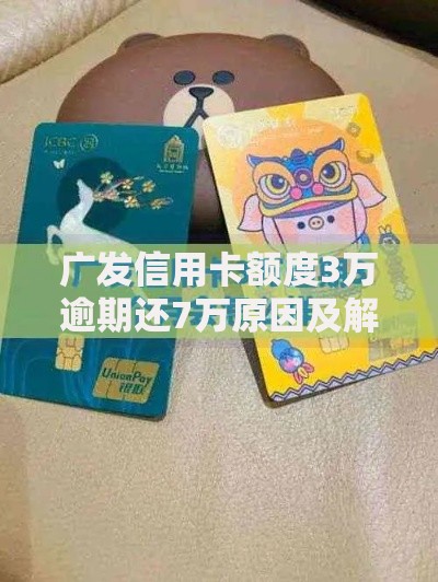 广发信用卡额度3万逾期还7万原因及解决途径解析