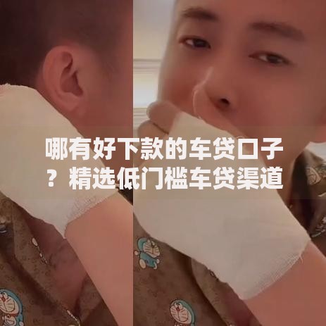 哪有好下款的车贷口子?精选低门槛车贷渠道推荐 哪有好下款的车贷口子?精选低门槛车贷渠道推荐