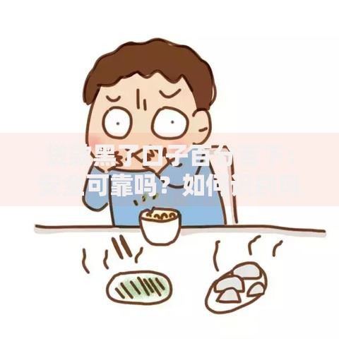贷款黑了口子百分百下：安全可靠吗？如何识别风险渠道？