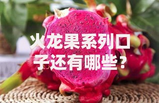 火龙果系列口子还有哪些？最新贷款产品解析及申请攻略