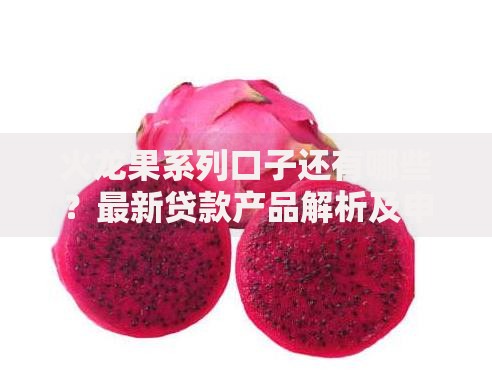 火龙果系列口子还有哪些？最新贷款产品解析及申请攻略
