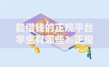 能借钱的正规平台学生有哪些？正规渠道推荐与申请指南