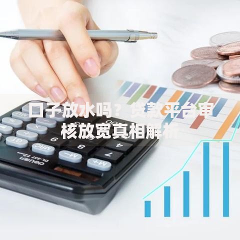 口子放水吗？贷款平台审核放宽真相解析