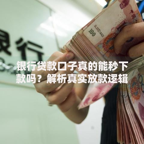 银行贷款口子真的能秒下款吗？解析真实放款逻辑
