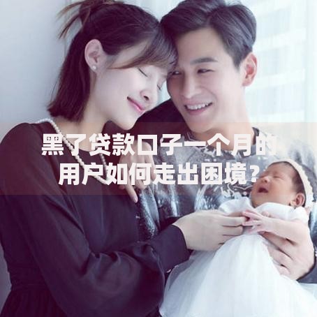 黑了贷款口子一个月的用户如何走出困境? 黑了贷款口子一个月的用户如何走出困境?