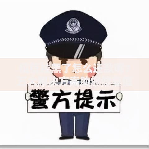 征信拉黑了怎么还款呢？五大解决方案助您修复信用