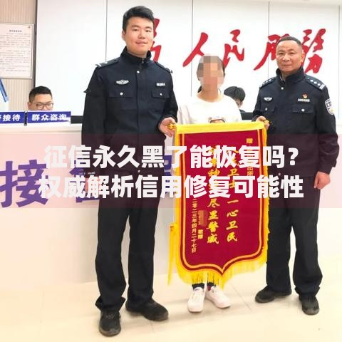 征信永久黑了能恢复吗？权威解析信用修复可能性