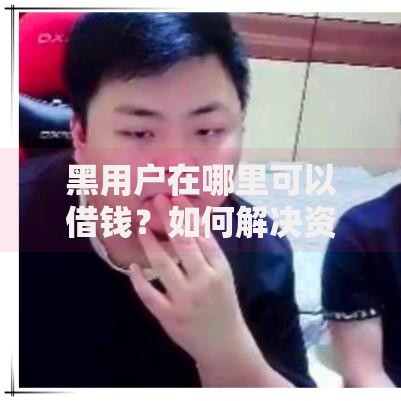 黑用户在哪里可以借钱？如何解决资金需求难题
