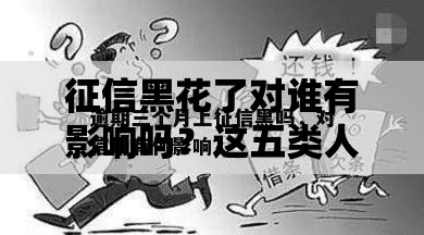 征信黑花了对谁有影响吗？这五类人需警惕贷款风险