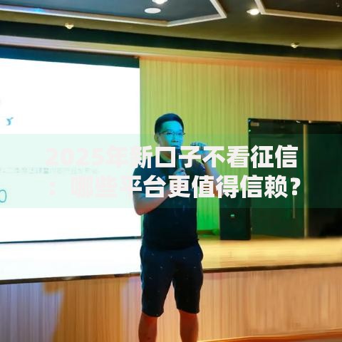 2025年新口子不看征信：哪些平台更值得信赖？