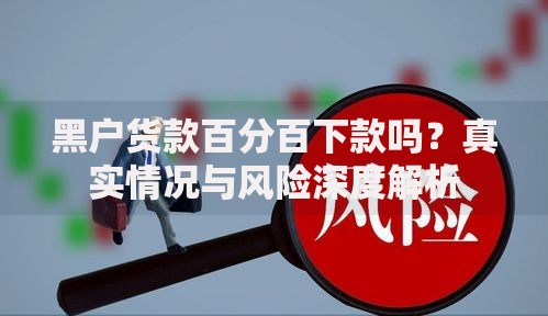 黑户货款百分百下款吗？真实情况与风险深度解析