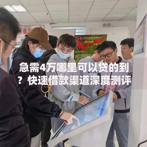 急需4万哪里可以贷的到？快速借款渠道深度测评