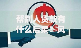 帮别人贷款有什么后果？风险有多大？后果严重吗？