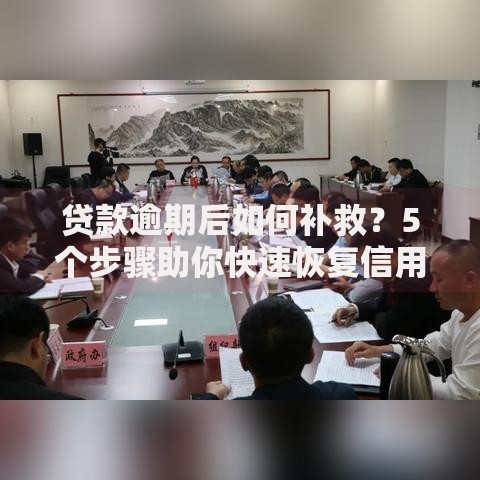 贷款逾期后如何补救？5个步骤助你快速恢复信用