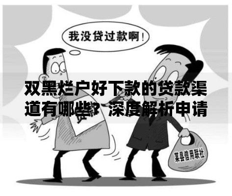 双黑烂户好下款的贷款渠道有哪些？深度解析申请策略