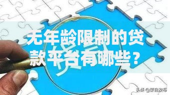 无年龄限制的贷款平台有哪些？正规渠道推荐及申请指南