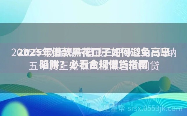 2025年借款黑花口子如何避免高息陷阱？必看合规借贷指南