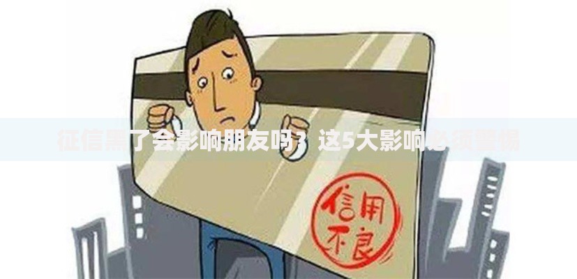 征信黑了会影响朋友吗？这5大影响必须警惕
