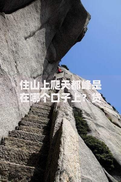 住山上爬天都峰是在哪个口子上？贷款渠道选择全解析